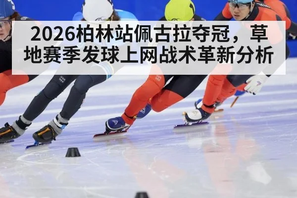 2026柏林站佩古拉夺冠,草地赛季发球上网战术革新分析