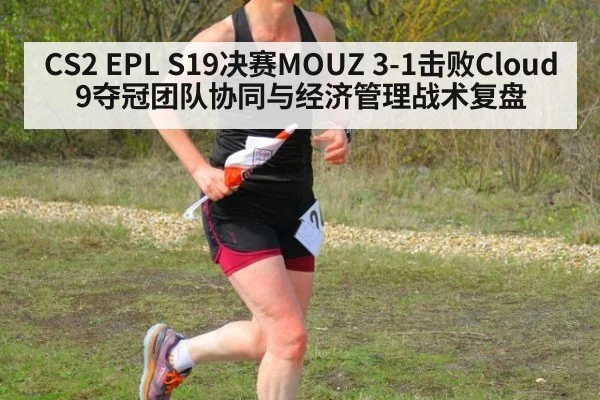 CS2 EPL S19决赛MOUZ 3-1击败Cloud9夺冠团队协同与经济管理战术复盘